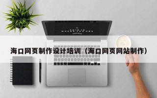泸州海口网页制作设计培训（海口网页网站制作）