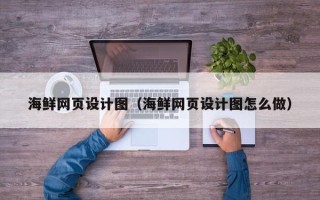 泸州海鲜网页设计图（海鲜网页设计图怎么做）