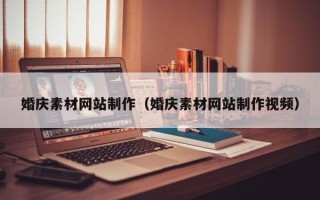 泸州婚庆素材网站制作（婚庆素材网站制作视频）