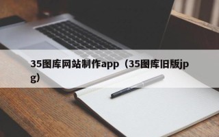 泸州35图库网站制作app（35图库旧版jpg）