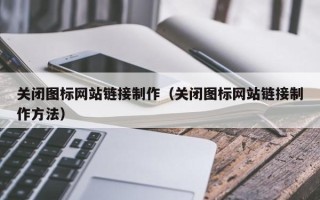 泸州关闭图标网站链接制作（关闭图标网站链接制作方法）