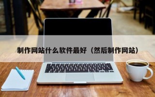 泸州制作网站什么软件最好（然后制作网站）