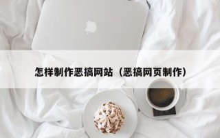 泸州怎样制作恶搞网站（恶搞网页制作）