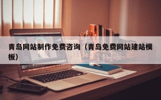 泸州青岛网站制作免费咨询（青岛免费网站建站模板）