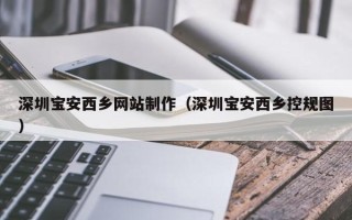 泸州深圳宝安西乡网站制作（深圳宝安西乡控规图）