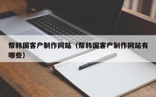 泸州帮韩国客户制作网站（帮韩国客户制作网站有哪些）