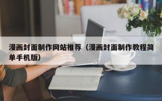 泸州漫画封面制作网站推荐（漫画封面制作教程简单手机版）